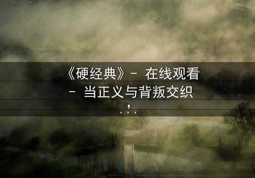 《硬经典》- 在线观看 - 当正义与背叛交织,谁能笑到最后?