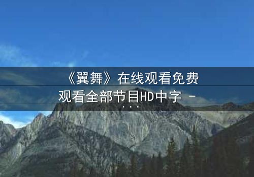 《翼舞》在线观看免费观看全部节目HD中字 - 当梦想与背叛交织,谁将主宰舞台?