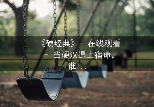 《硬经典》- 在线观看 - 当硬汉遇上宿命,谁能笑到最后?